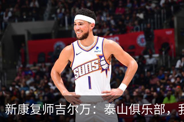 新康复师吉尔万：泰山俱乐部，我来了，咱们一起向未来进发！