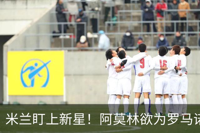 米兰盯上新星！阿莫林欲为罗马诺点亮未来道路